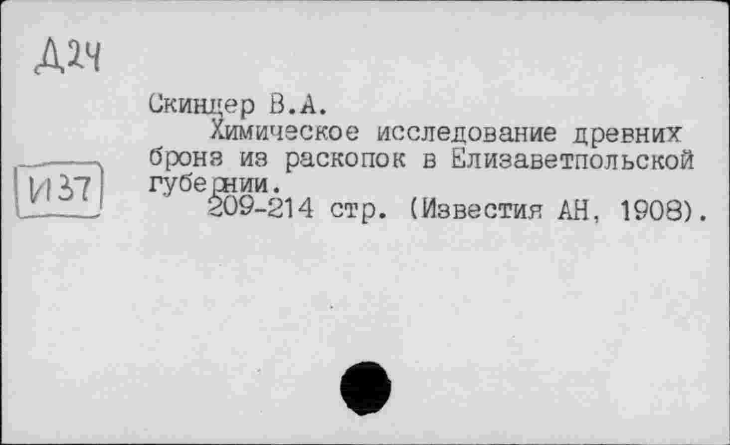 ﻿лимическое исследование древних бронз из раскопок в Елизаветпольской губе рнии.
209-214 стр. (Известия АН, 1908).